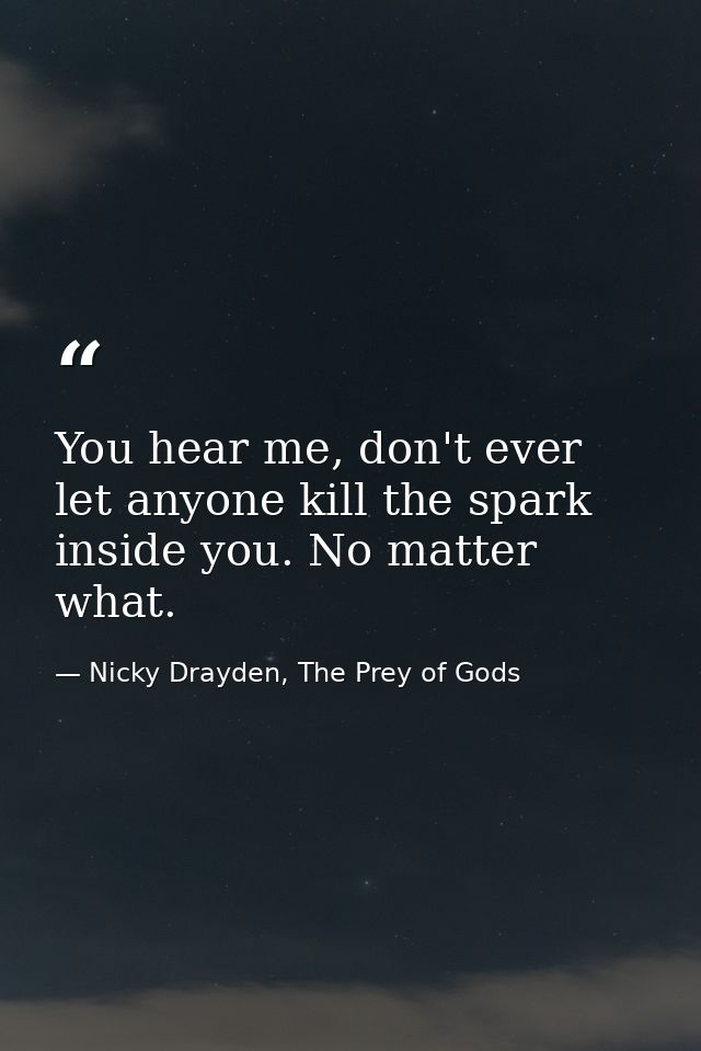 You hear me, don't ever let anyone kill the spark inside you. No matter what. — Nicky Drayden, The Prey of Gods