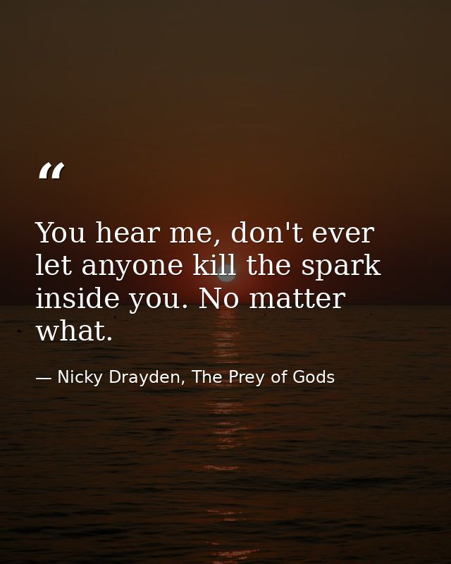 You hear me, don't ever let anyone kill the spark inside you. No matter what. — Nicky Drayden, The Prey of Gods