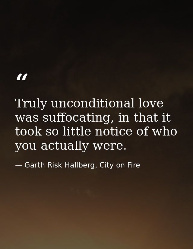 Truly unconditional love was suffocating, in that it took so little notice of who you actually were. — Garth Risk Hallberg, City on Fire