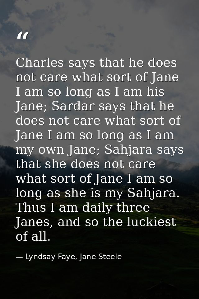Charles says that he does not care what sort of Jane I am so long as I am his Jane; Sardar says that he does not care wh — Lyndsay Faye, Jane Steele