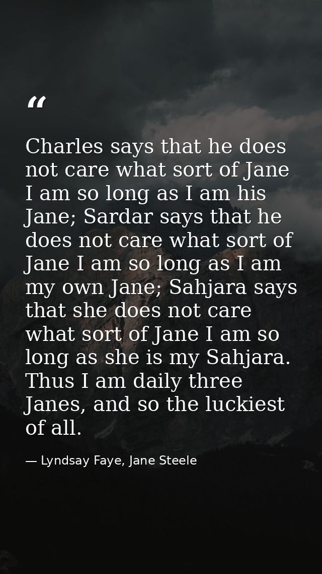 Charles says that he does not care what sort of Jane I am so long as I am his Jane; Sardar says that he does not care wh — Lyndsay Faye, Jane Steele