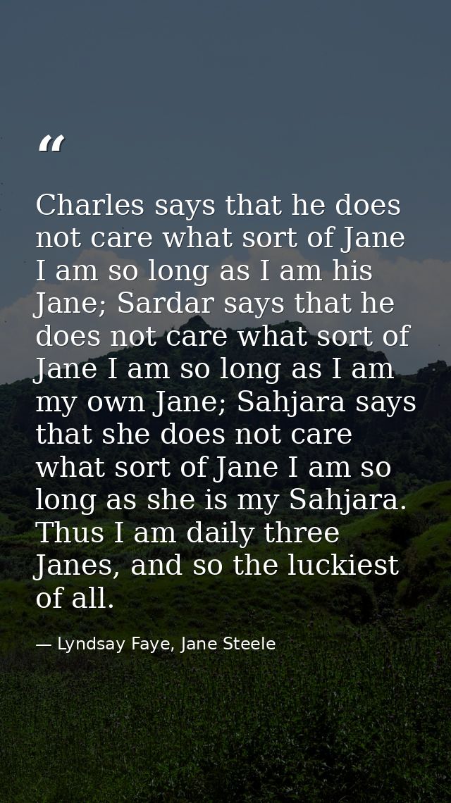 Charles says that he does not care what sort of Jane I am so long as I am his Jane; Sardar says that he does not care wh — Lyndsay Faye, Jane Steele