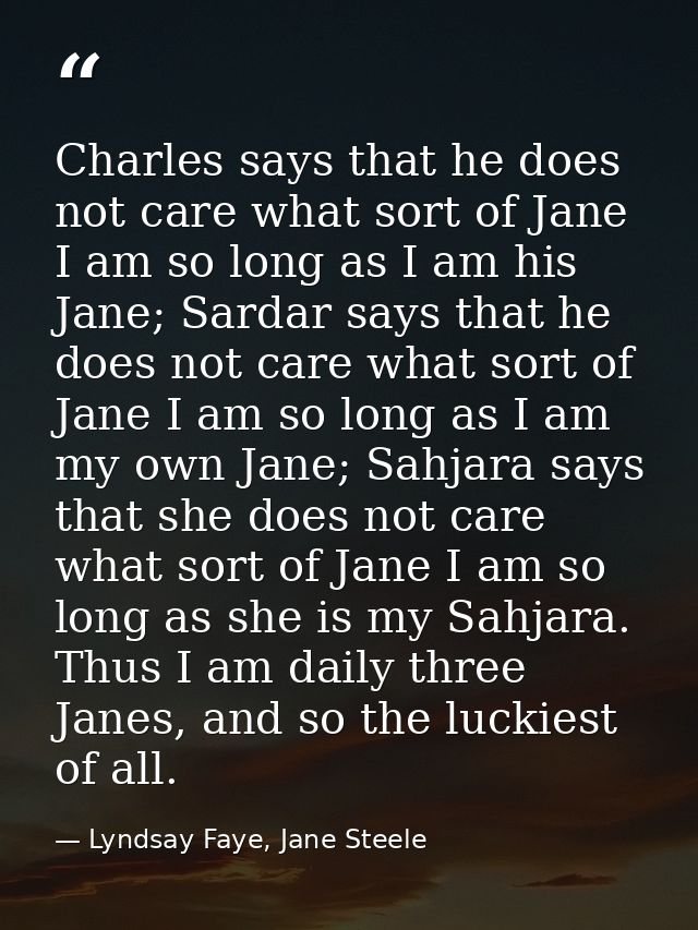 Charles says that he does not care what sort of Jane I am so long as I am his Jane; Sardar says that he does not care wh — Lyndsay Faye, Jane Steele