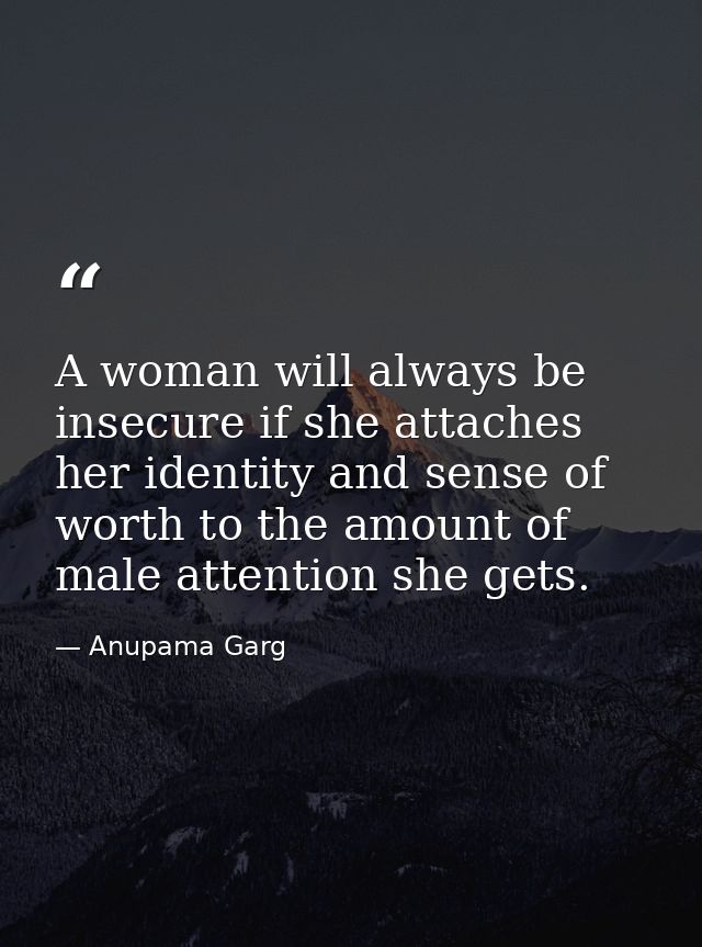 A woman will always be insecure if she attaches her identity and sense of worth to the amount of male attention she gets — Anupama Garg