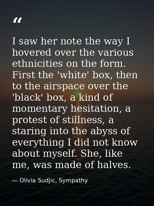 I saw her note the way I hovered over the various ethnicities on the form. First the 'white' box, then to the airspace o — Olivia Sudjic, Sympathy