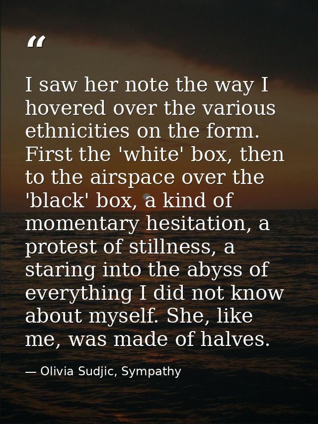 I saw her note the way I hovered over the various ethnicities on the form. First the 'white' box, then to the airspace o — Olivia Sudjic, Sympathy