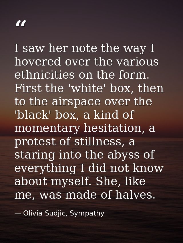 I saw her note the way I hovered over the various ethnicities on the form. First the 'white' box, then to the airspace o — Olivia Sudjic, Sympathy