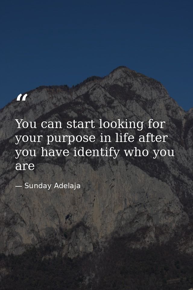 You can start looking for your purpose in life after you have identify who you are — Sunday Adelaja