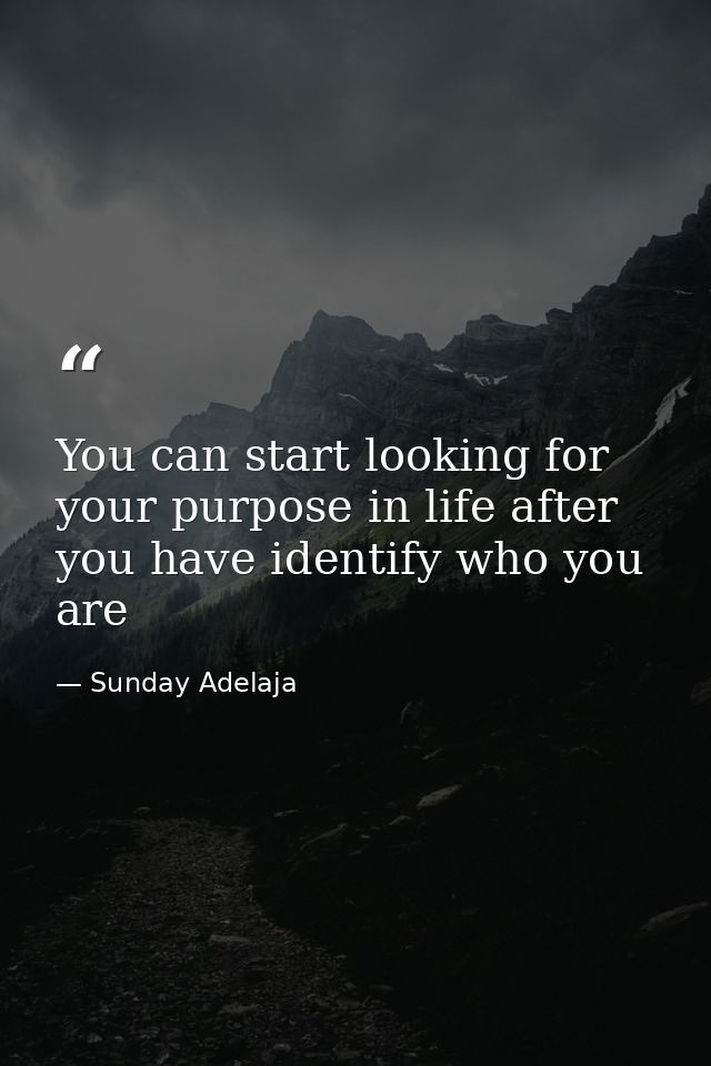 You can start looking for your purpose in life after you have identify who you are — Sunday Adelaja