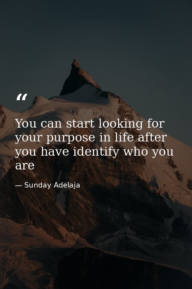 You can start looking for your purpose in life after you have identify who you are — Sunday Adelaja