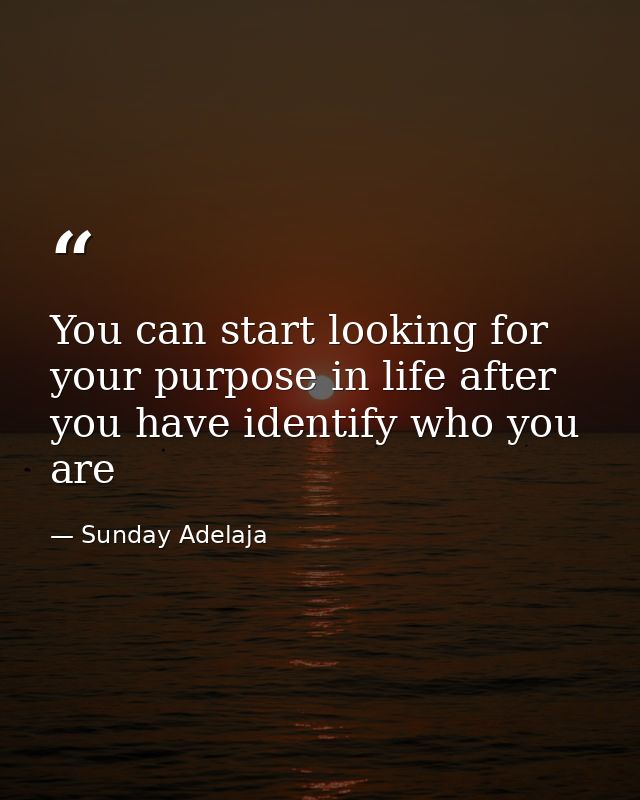 You can start looking for your purpose in life after you have identify who you are — Sunday Adelaja