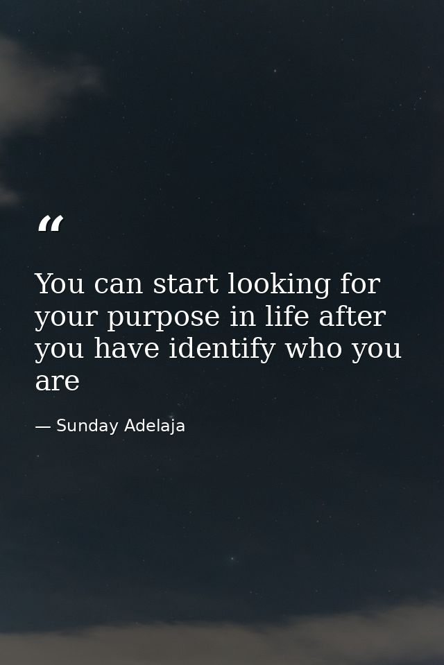 You can start looking for your purpose in life after you have identify who you are — Sunday Adelaja