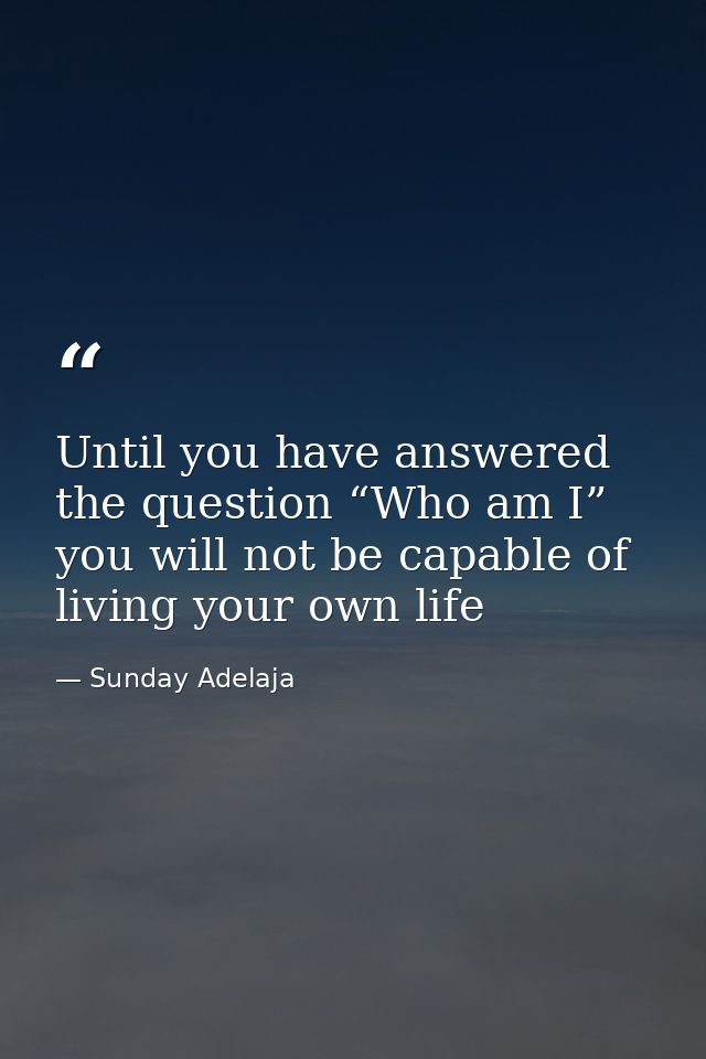Until you have answered the question “Who am I” you will not be capable of living your own life — Sunday Adelaja
