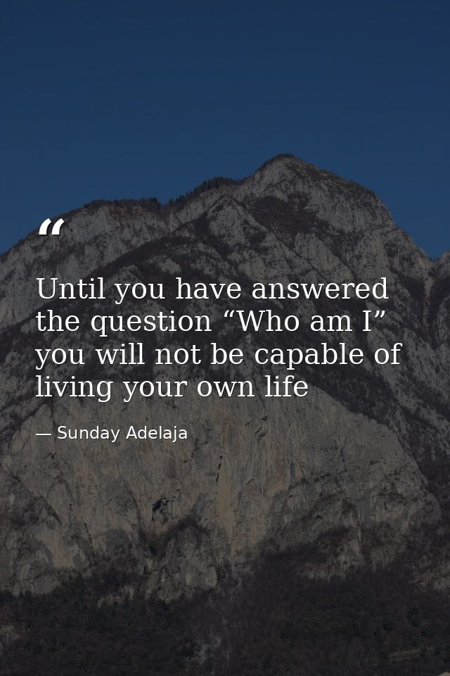 Until you have answered the question “Who am I” you will not be capable of living your own life — Sunday Adelaja