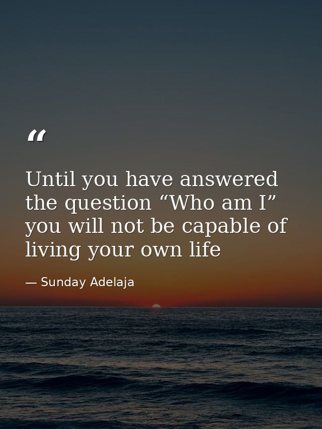 Until you have answered the question “Who am I” you will not be capable of living your own life — Sunday Adelaja