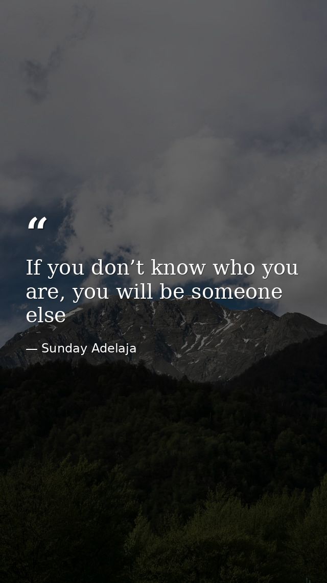 If you don’t know who you are, you will be someone else — Sunday Adelaja