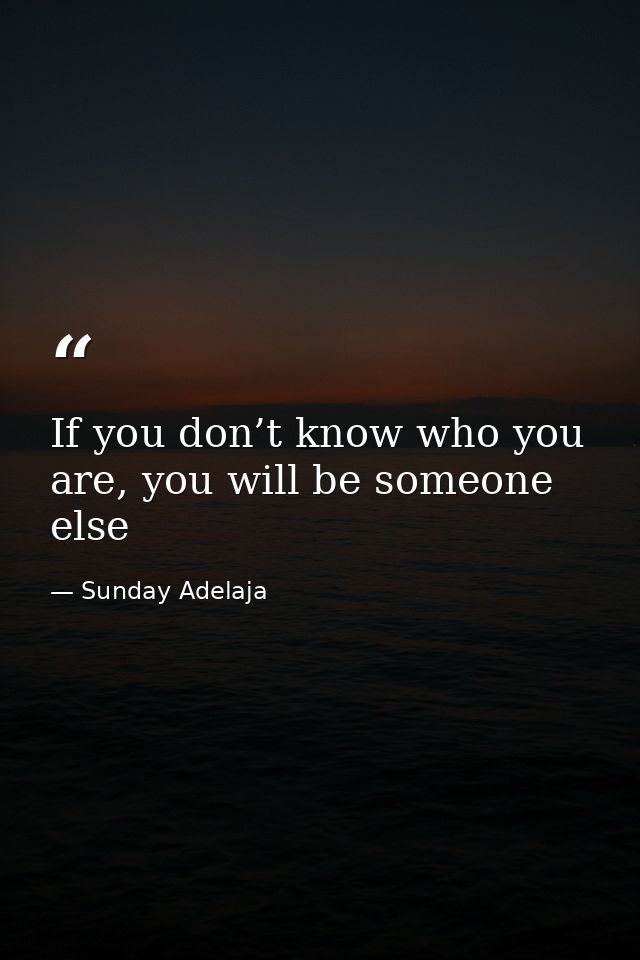 If you don’t know who you are, you will be someone else — Sunday Adelaja