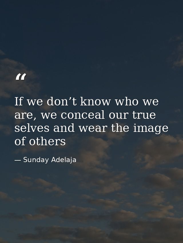 If we don’t know who we are, we conceal our true selves and wear the image of others — Sunday Adelaja