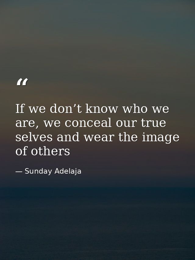 If we don’t know who we are, we conceal our true selves and wear the image of others — Sunday Adelaja