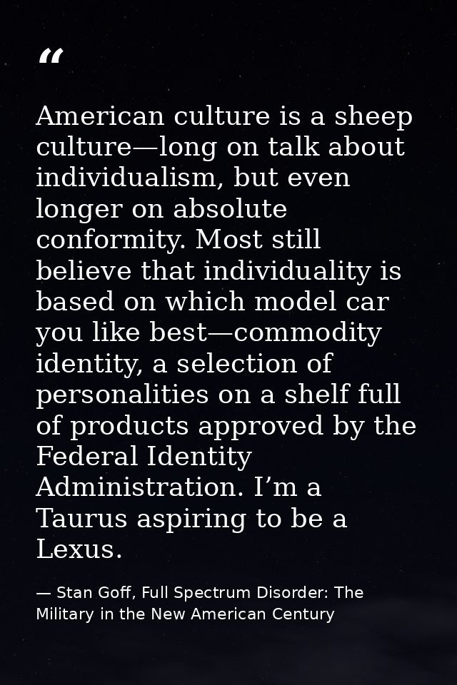 American culture is a sheep culture—long on talk about individualism, but even longer on absolute conformity. Most still — Stan Goff, Full Spectrum Disorder: The Military in the New American Century