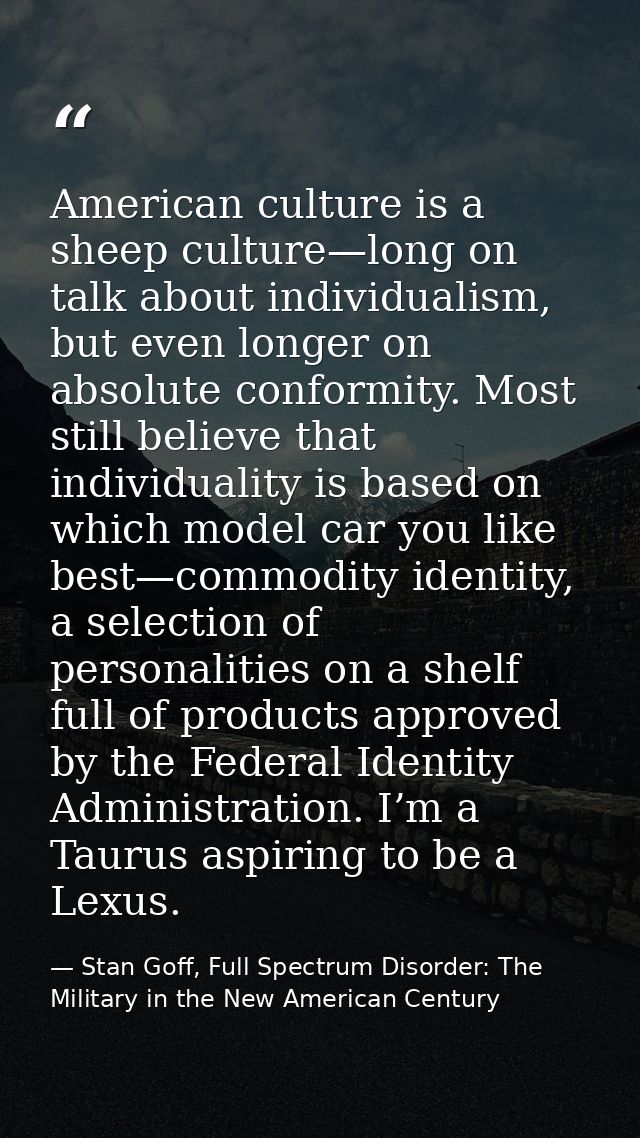 American culture is a sheep culture—long on talk about individualism, but even longer on absolute conformity. Most still — Stan Goff, Full Spectrum Disorder: The Military in the New American Century