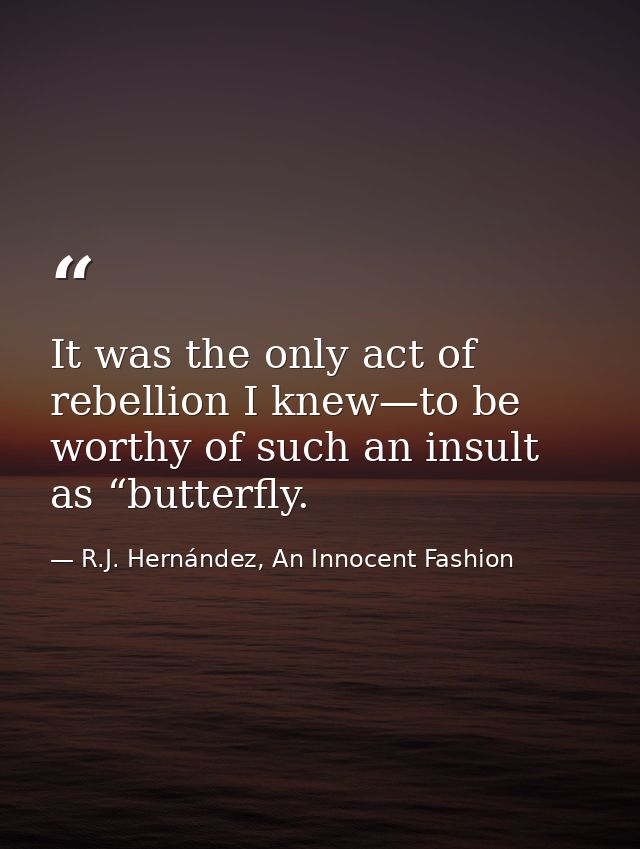 It was the only act of rebellion I knew—to be worthy of such an insult as “butterfly. — R.J. Hernández, An Innocent Fashion