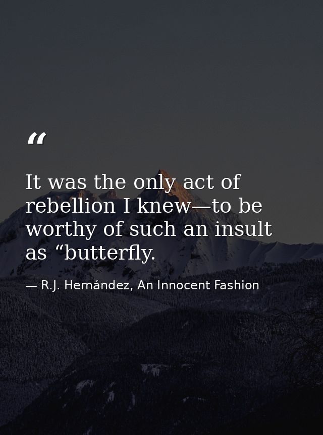 It was the only act of rebellion I knew—to be worthy of such an insult as “butterfly. — R.J. Hernández, An Innocent Fashion