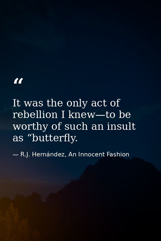 It was the only act of rebellion I knew—to be worthy of such an insult as “butterfly. — R.J. Hernández, An Innocent Fashion