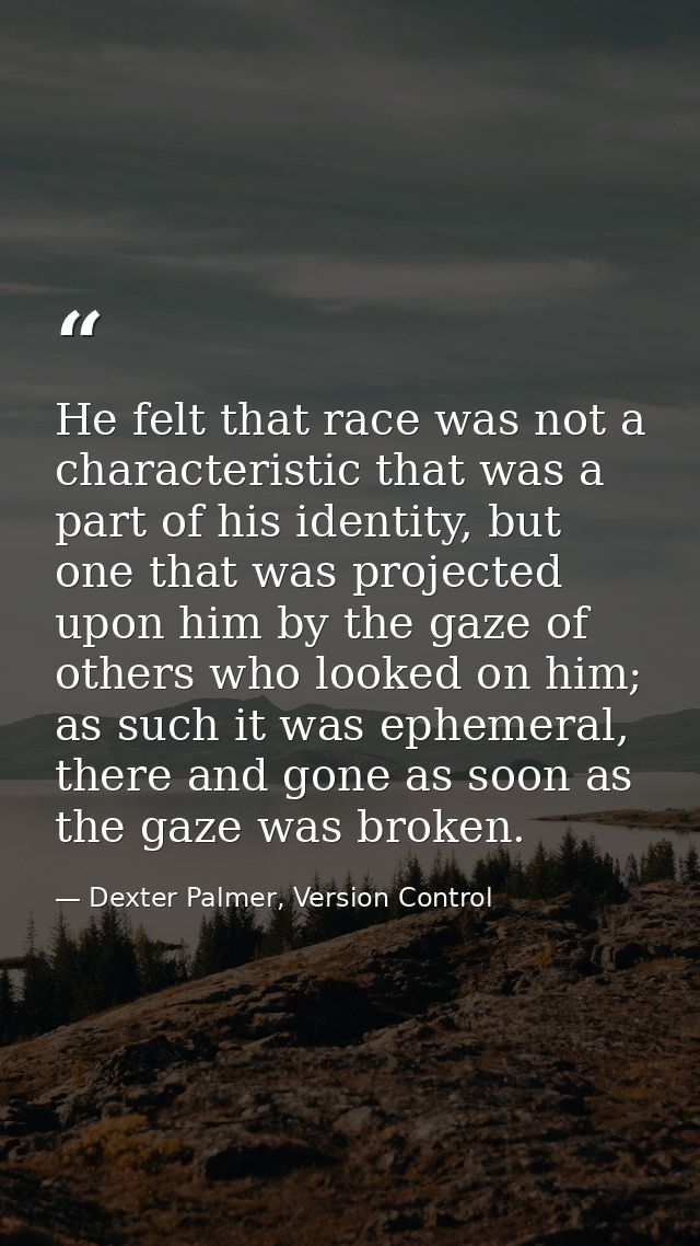 He felt that race was not a characteristic that was a part of his identity, but one that was projected upon him by the g — Dexter Palmer, Version Control