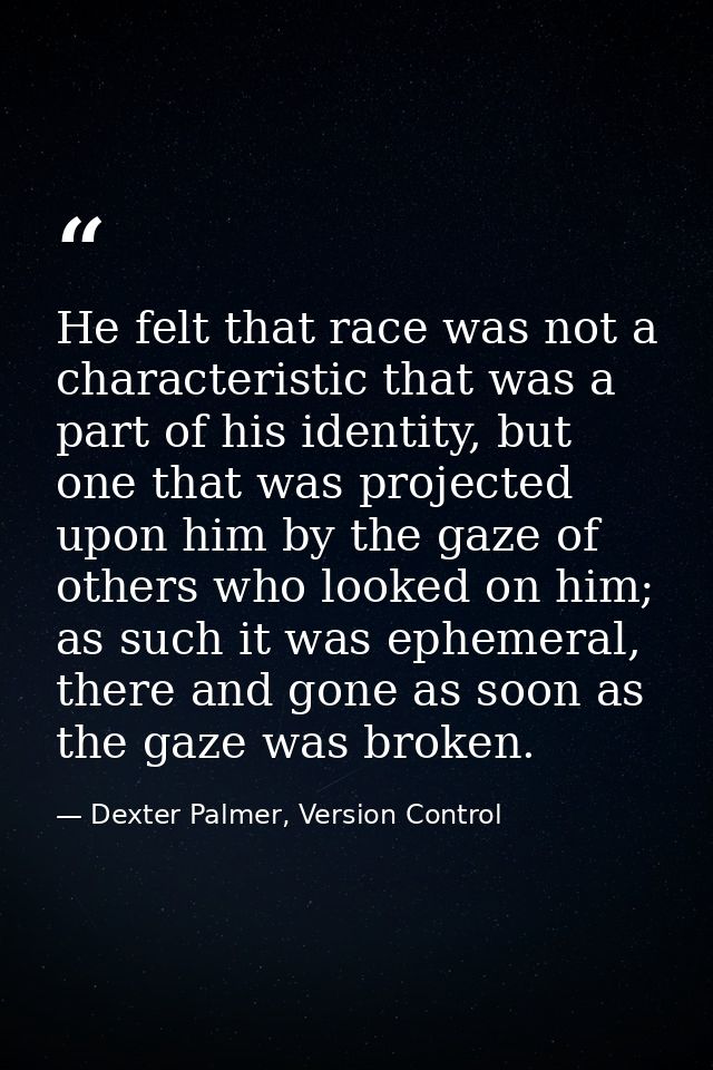 He felt that race was not a characteristic that was a part of his identity, but one that was projected upon him by the g — Dexter Palmer, Version Control