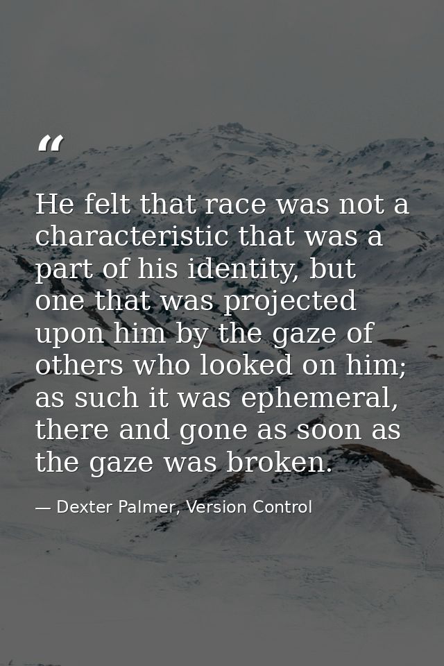 He felt that race was not a characteristic that was a part of his identity, but one that was projected upon him by the g — Dexter Palmer, Version Control