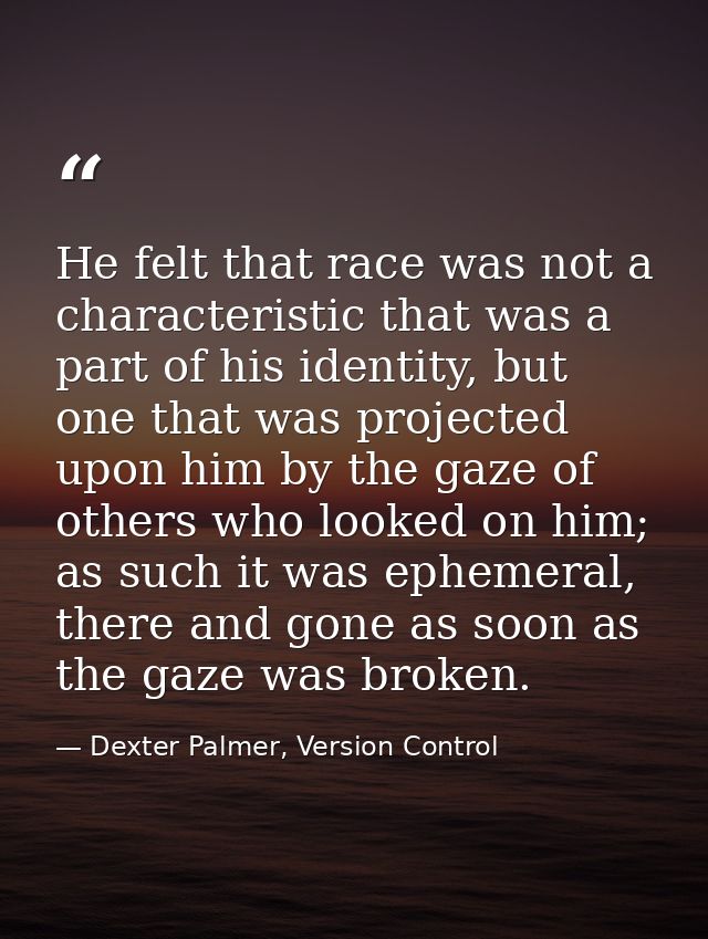 He felt that race was not a characteristic that was a part of his identity, but one that was projected upon him by the g — Dexter Palmer, Version Control