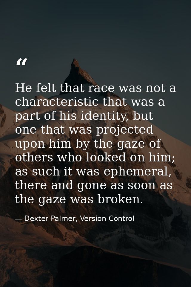 He felt that race was not a characteristic that was a part of his identity, but one that was projected upon him by the g — Dexter Palmer, Version Control