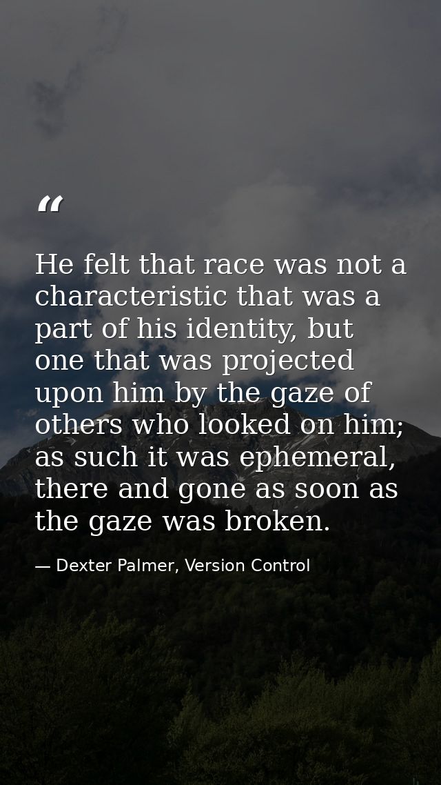 He felt that race was not a characteristic that was a part of his identity, but one that was projected upon him by the g — Dexter Palmer, Version Control
