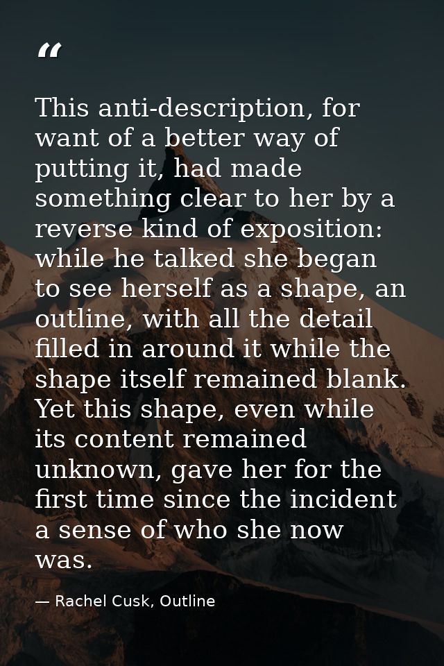 This anti-description, for want of a better way of putting it, had made something clear to her by a reverse kind of expo — Rachel Cusk, Outline
