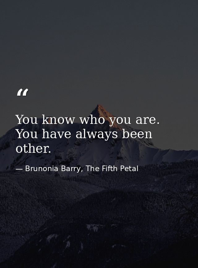You know who you are. You have always been other. — Brunonia Barry, The Fifth Petal