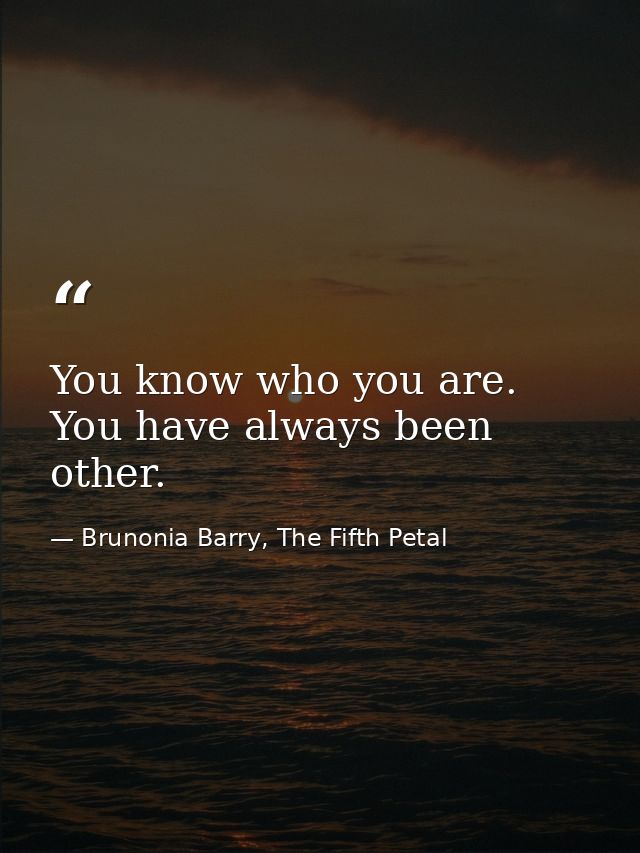 You know who you are. You have always been other. — Brunonia Barry, The Fifth Petal