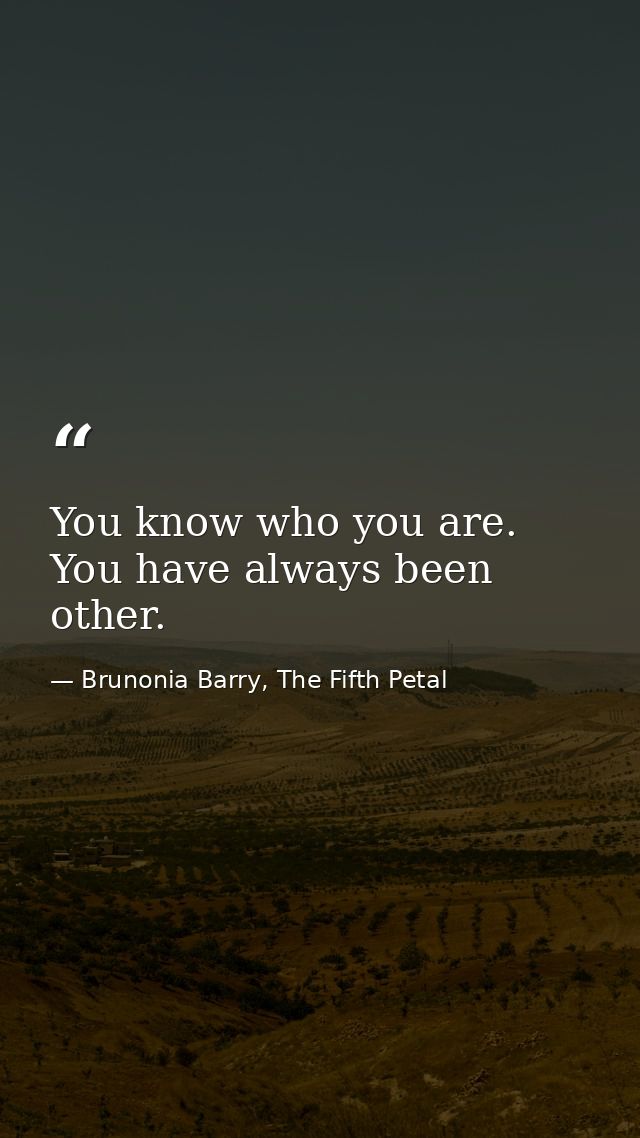 You know who you are. You have always been other. — Brunonia Barry, The Fifth Petal