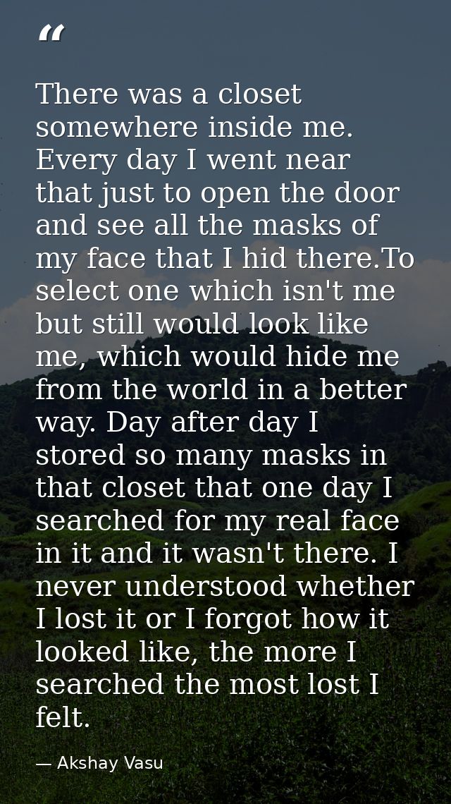 There was a closet somewhere inside me. Every day I went near that just to open the door and see all the masks of my fac — Akshay Vasu