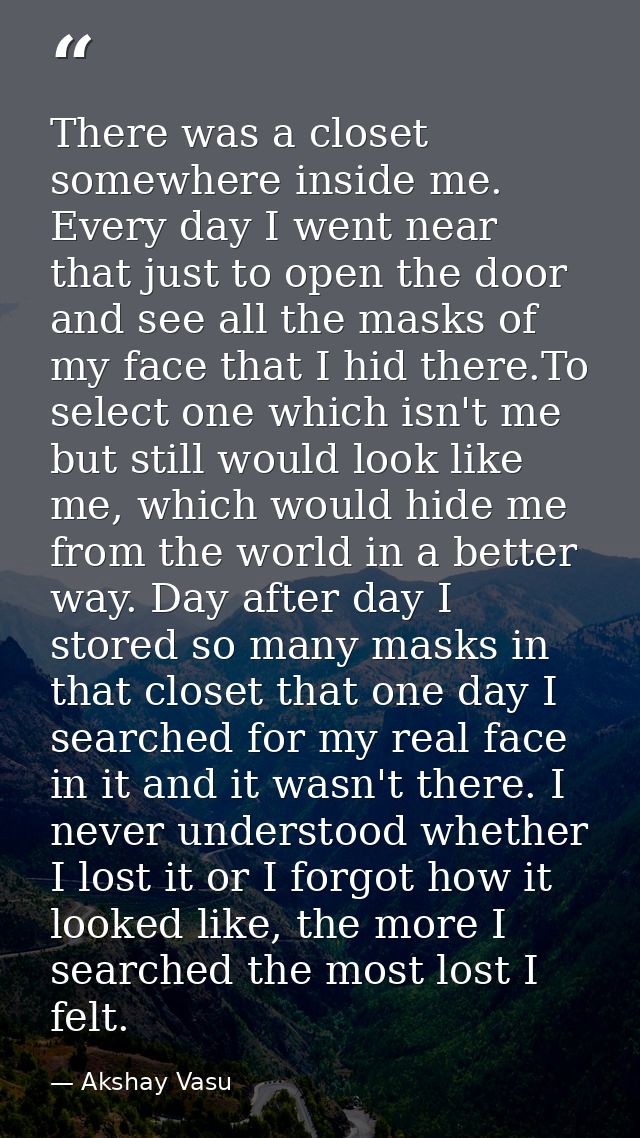 There was a closet somewhere inside me. Every day I went near that just to open the door and see all the masks of my fac — Akshay Vasu