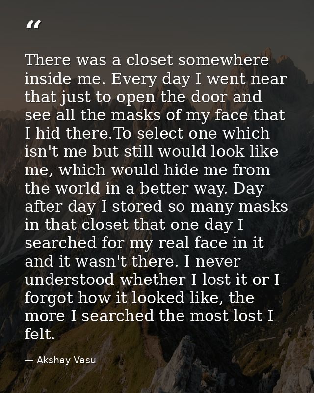 There was a closet somewhere inside me. Every day I went near that just to open the door and see all the masks of my fac — Akshay Vasu