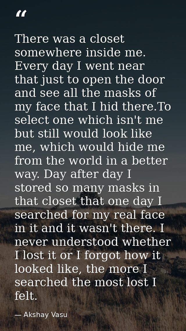There was a closet somewhere inside me. Every day I went near that just to open the door and see all the masks of my fac — Akshay Vasu