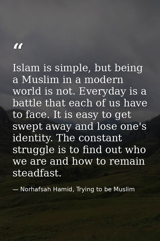 Islam is simple, but being a Muslim in a modern world is not. Everyday is a battle that each of us have to face. It is e — Norhafsah Hamid, Trying to be Muslim