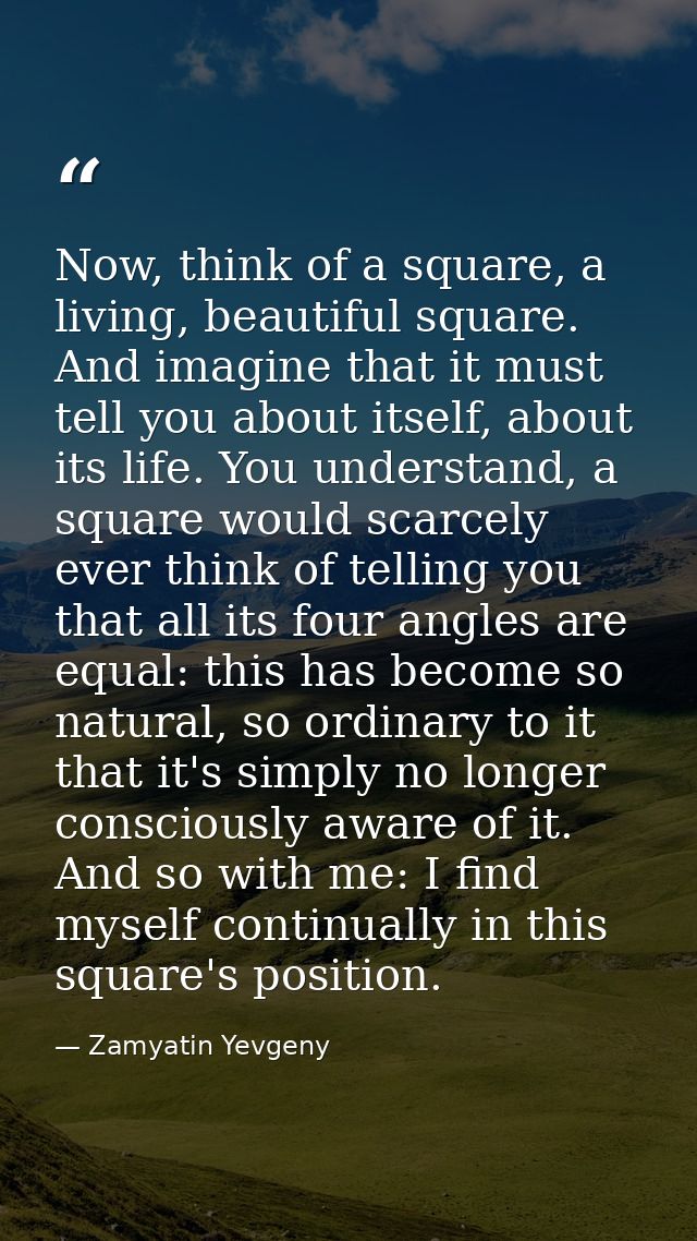 Now, think of a square, a living, beautiful square. And imagine that it must tell you about itself, about its life. You  — Zamyatin Yevgeny