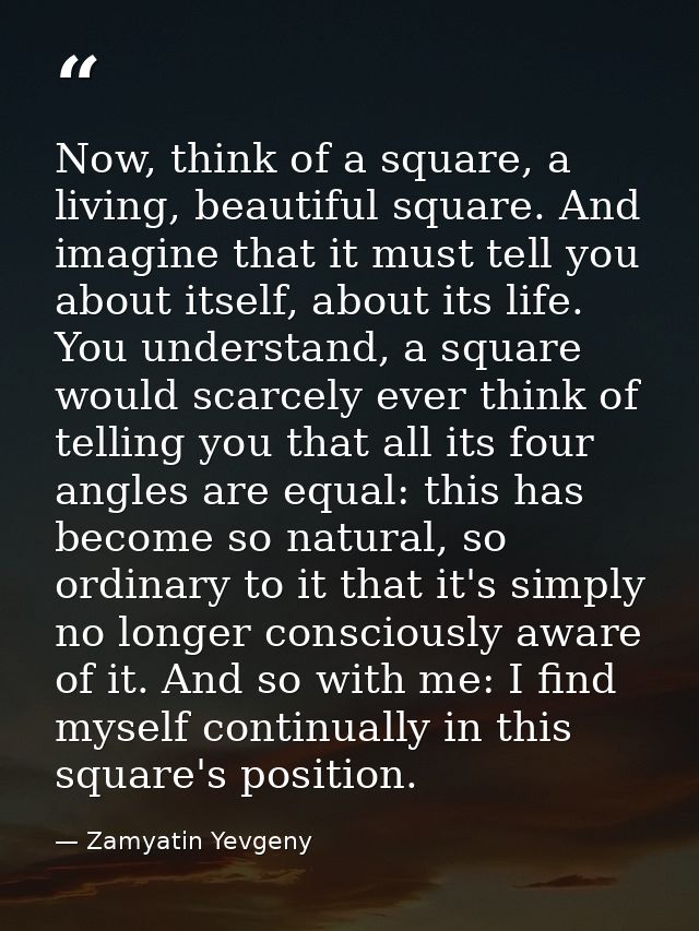 Now, think of a square, a living, beautiful square. And imagine that it must tell you about itself, about its life. You  — Zamyatin Yevgeny