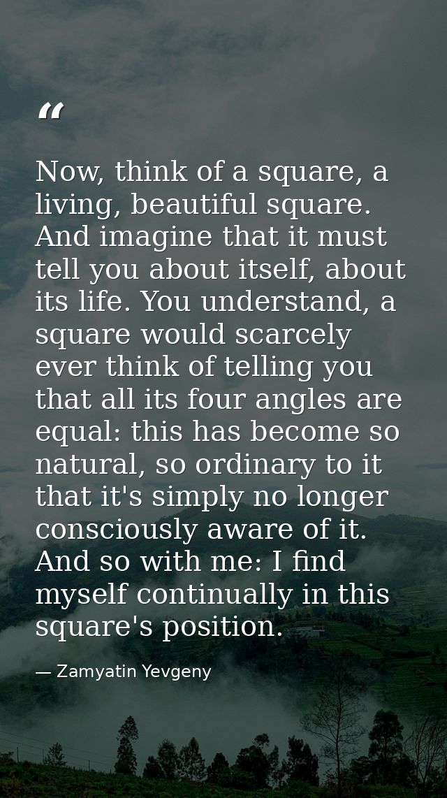 Now, think of a square, a living, beautiful square. And imagine that it must tell you about itself, about its life. You  — Zamyatin Yevgeny
