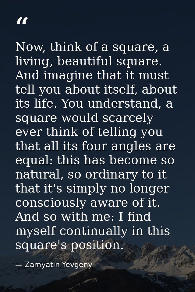 Now, think of a square, a living, beautiful square. And imagine that it must tell you about itself, about its life. You  — Zamyatin Yevgeny