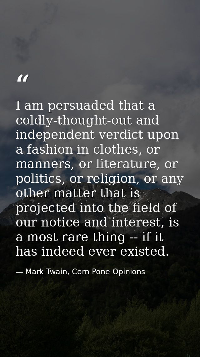 I am persuaded that a coldly-thought-out and independent verdict upon a fashion in clothes, or manners, or literature, o — Mark Twain, Corn Pone Opinions