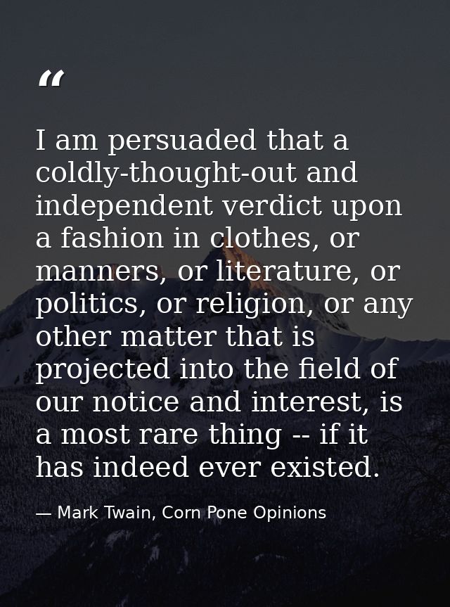 I am persuaded that a coldly-thought-out and independent verdict upon a fashion in clothes, or manners, or literature, o — Mark Twain, Corn Pone Opinions