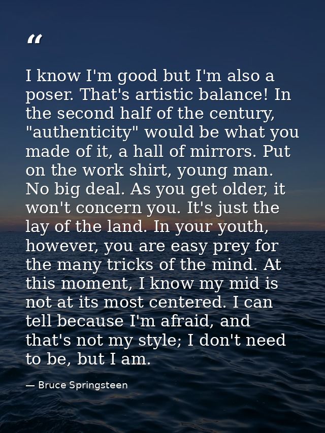 I know I'm good but I'm also a poser. That's artistic balance! In the second half of the century, "authenticity" would b — Bruce Springsteen